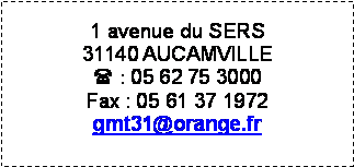 Text Box: 1 avenue du SERS 31140 AUCAMVILLE( : 05 62 75 3000Fax : 05 61 37 1972gmt31@orange.fr
